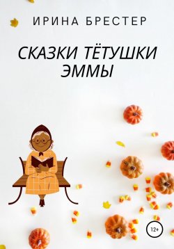 Книга "Сказки тётушки Эммы" – Ирина Брестер, Ирина Брестер, 2021