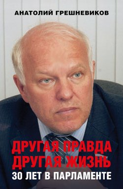 Книга "Другая правда. Другая жизнь. 30 лет в парламенте" – Анатолий Грешневиков, 2021