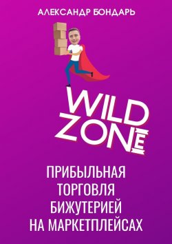 Книга "Wild Zone. Прибыльная торговля бижутерией на маркетплейсах" – Александр Бондарь