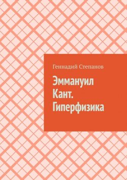 Книга "Эммануил Кант. Гиперфизика" – Геннадий Степанов