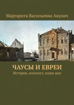 Книга "Чаусы и евреи. История, холокост, наши дни" – Маргарита Акулич