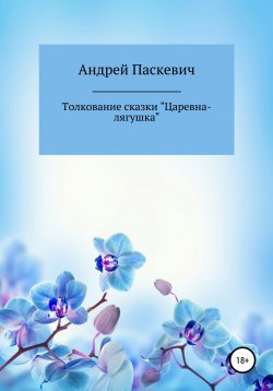 Книга "Толкование сказки «Царевна-лягушка»" – Андрей Паскевич, 2021