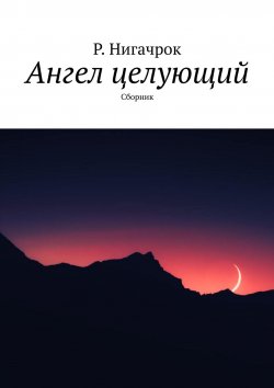 Книга "Ангел целующий. Сборник" – Римид Нигачрок, Р. Нигачрок