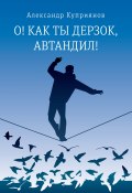 Книга "О! Как ты дерзок, Автандил! / Сборник" (Александр Куприянов, 2021)
