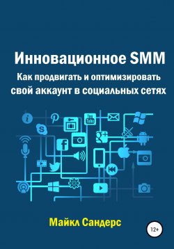 Книга "Инновационное SMM. Как продвигать и оптимизировать свой аккаунт в социальных сетях" – Майкл Сандерс, 2021