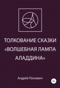 Толкование сказки «Волшебная лампа Аладдина» (Андрей Паскевич, 2021)