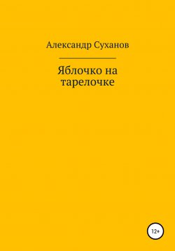 Книга "Яблочко на тарелочке" – Александр Суханов, 2021