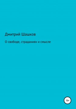 Книга "О свободе, страданиях и смысле" – Дмитрий Шашков, 2021