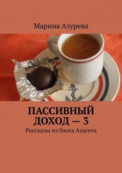 Книга "Пассивный доход – 3. Рассказы из блога Azureva" – Марина Азурева