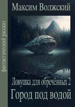 Книга "Ловушка для обречённых 2. Город под водой" – Максим Волжский, 2022