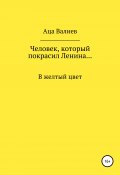 Человек, который покрасил Ленина… В желтый цвет (Аца Валиев, 2021)