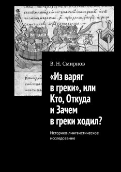 Книга "«Из варяг в греки», или Кто, Откуда и Зачем в греки ходил? Историко-лингвистическое исследование" – В. Смирнов