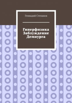 Книга "Гиперфизика. Заблуждение демиурга" – Геннадий Степанов