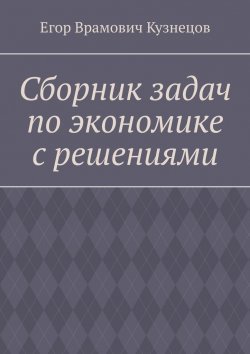 Книга "Сборник задач по экономике с решениями" – Егор Кузнецов