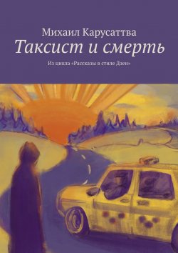 Книга "Таксист и смерть. Из цикла «Рассказы в стиле Дзен»" – Михаил Карусаттва