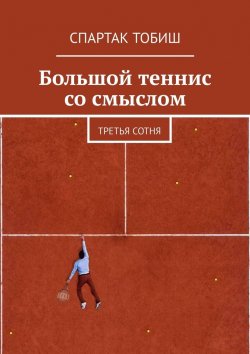 Книга "Большой теннис со смыслом. Третья сотня" – Спартак Тобиш