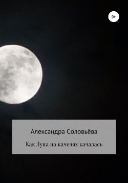Книга "Как Луна на качелях качалась" – Александра Соловьёва, 2021