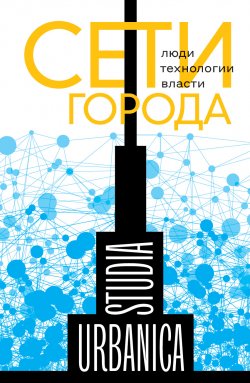 Книга "Сети города. Люди. Технологии. Власти / Монография" {Studia Urbanica} – Коллектив авторов, 2021