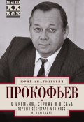 Книга "О времени, стране и о себе. Первый секретарь МГК КПСС вспоминает" (Юрий Прокофьев, 2021)