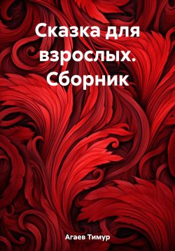 Книга "Сказка для взрослых. Сборник" – Тимур Агаев, 2021