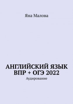 Книга "Английский язык ВПР + ОГЭ 2022. Аудирование" – Яна Малова