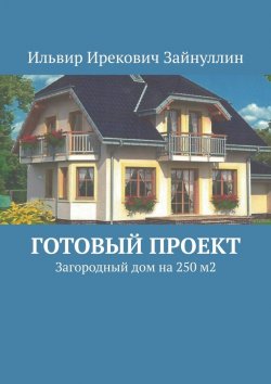 Книга "Готовый проект. Загородный дом на 250 м2" – Ильвир Зайнуллин