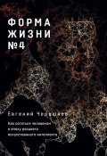Книга "Форма жизни № 4: Как остаться человеком в эпоху расцвета искусственного интеллекта" (Евгений Черешнев, 2022)
