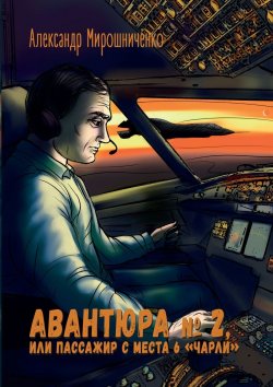 Книга "Авантюра №2, или Пассажир с места 6 «чарли». Авиадетектив" – Александр Мирошниченко