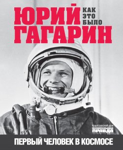 Книга "Юрий Гагарин. Первый человек в космосе. Как это было" – Александр Милкус, 2021
