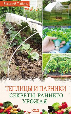 Книга "Теплицы и парники. Секреты раннего урожая" – Василий Тыбель, 2021