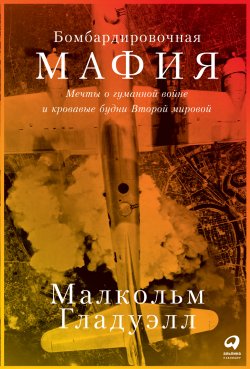 Книга "Бомбардировочная мафия. Мечты о гуманной войне и кровавые будни Второй мировой" – Малькольм Гладуэлл, 2021