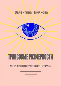 Книга "Трансовые размерности. Мои гипнотические поэмы" – Валентина Полякова