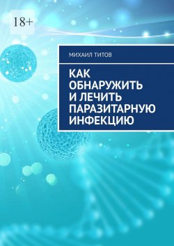 Книга "Как обнаружить и лечить паразитарную инфекцию" – Михаил Титов