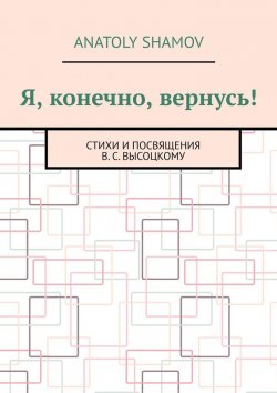 Книга "Я, конечно, вернусь! Стихи и посвящения В.С. Высоцкому" – Anatoly Shamov