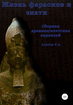 Книга "Жизнь фараонов и знати. Сборник древнеегипетских надписей" – Руслан Локтев, 2021