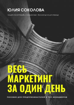Книга "Весь маркетинг за один день / Пособие по маркетингу для предпринимателей и ТОП менеджеров" – Юлия Соколова, 2021