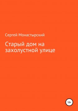 Книга "Старый дом на захолустной улице" – Сергей Монастырский, 2021