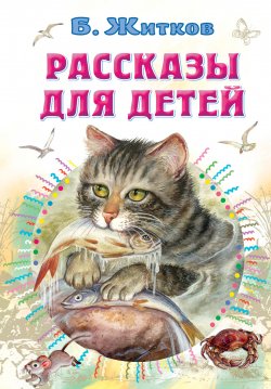 Книга "Рассказы для детей" {Всё самое лучшее у автора} – Борис Житков, 2021