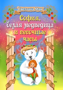 Книга "София, белая медведица и песочные часы" – Светлана Мак, 2021