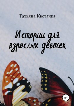 Книга "Истории для взрослых девочек" – Татьяна Кветачка, 2021