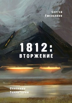 Книга "1812: Вторжение. Сказания ТерриТории" – Сергей Емельянов