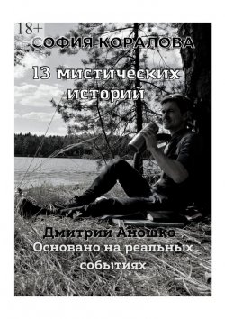 Книга "13 мистических историй. Основано на реальных событиях" – София Коралова, Дмитрий Аношко