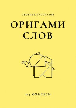 Книга "Оригами слов. Сборник рассказов. №3: фэнтези" – Елена Смирнова