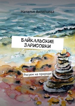 Книга "Байкальские зарисовки. Рисуем на природе" – Наталья Антипьева