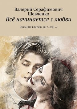 Книга "Всё начинается с любви. Избранная лирика 2017—2021 гг." – Валерий Шевченко