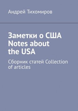 Книга "Заметки о США Notes about the USA. Сборник статей Collection of articles" – Андрей Тихомиров
