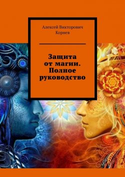 Книга "Защита от магии. Полное руководство" – Алексей Корнев