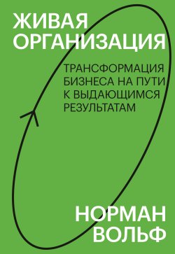Книга "Живая организация. Трансформация бизнеса на пути к выдающимся результатам" {Best Business Practices} – Норман Вольф, 2011