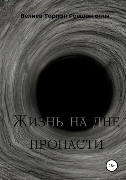 Книга "Жизнь на дне пропасти" – Тарлан Велиев, 2018