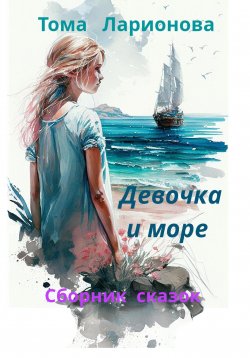 Книга "Девочка и море. Сборник сказок" – Тамара Пимонова, Тома Ларионова, 2021